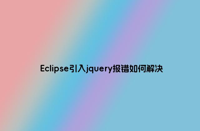 Eclipse引入jquery报错如何解决