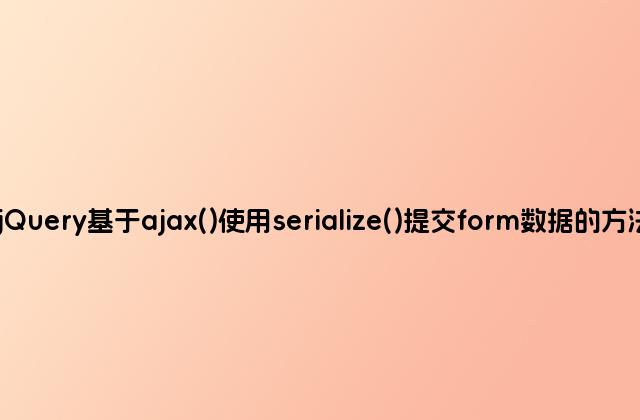 jQuery基于ajax()使用serialize()提交form数据的方法