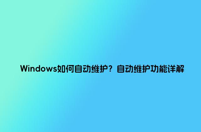 Windows如何自动维护？自动维护功能详解