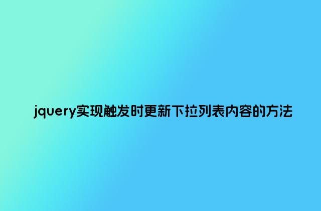 jquery实现触发时更新下拉列表内容的方法