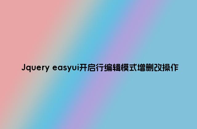 Jquery easyui开启行编辑模式增删改操作