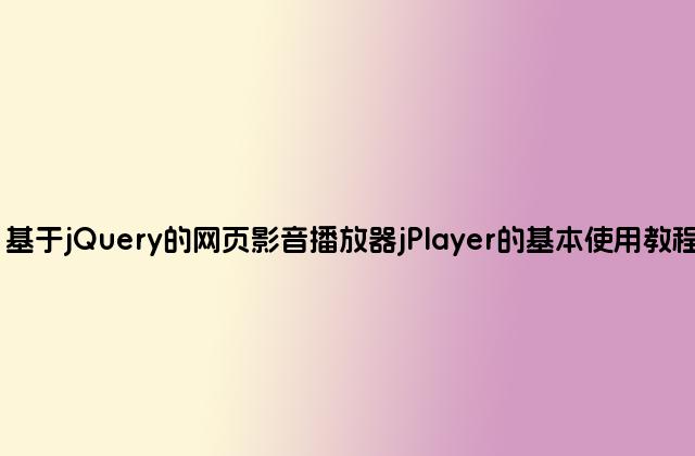 基于jQuery的网页影音播放器jPlayer的基本使用教程