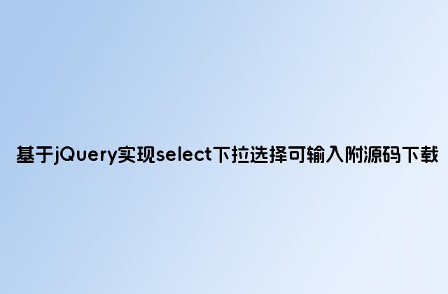 基于jQuery实现select下拉选择可输入附源码下载