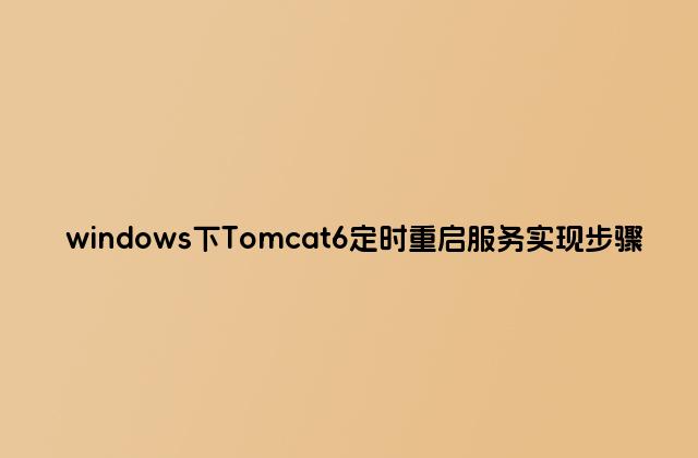 windows下Tomcat6定时重启服务实现步骤
