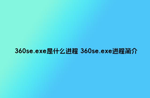 360se.exe是什么进程 360se.exe进程简介