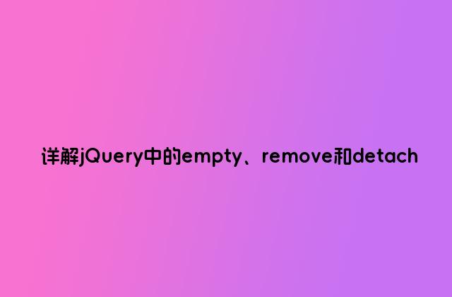 详解jQuery中的empty、remove和detach