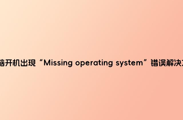 电脑开机出现“Missing operating system”错误解决方法