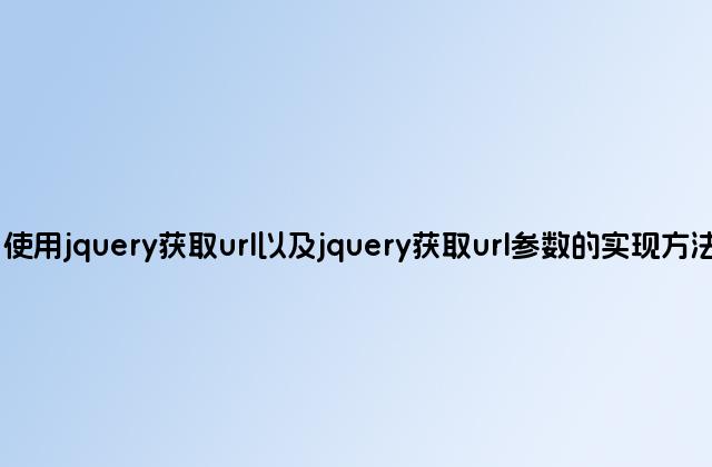 使用jquery获取url以及jquery获取url参数的实现方法