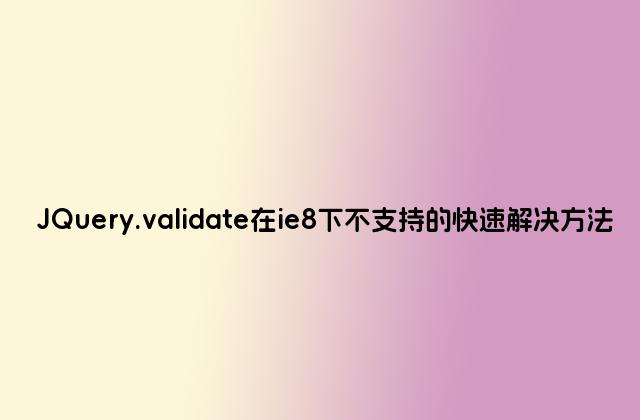 JQuery.validate在ie8下不支持的快速解决方法