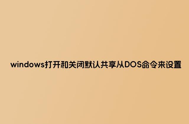 windows打开和关闭默认共享从DOS命令来设置