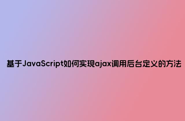 基于JavaScript如何实现ajax调用后台定义的方法