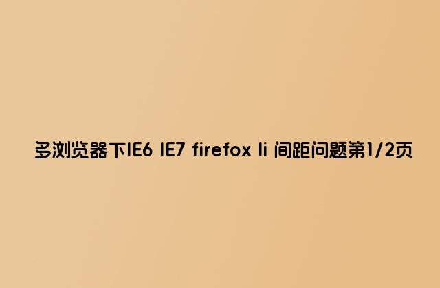 多浏览器下IE6 IE7 firefox li 间距问题第1/2页