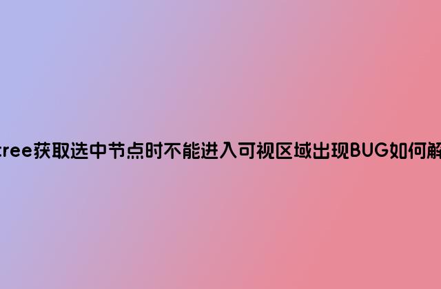 ztree获取选中节点时不能进入可视区域出现BUG如何解决