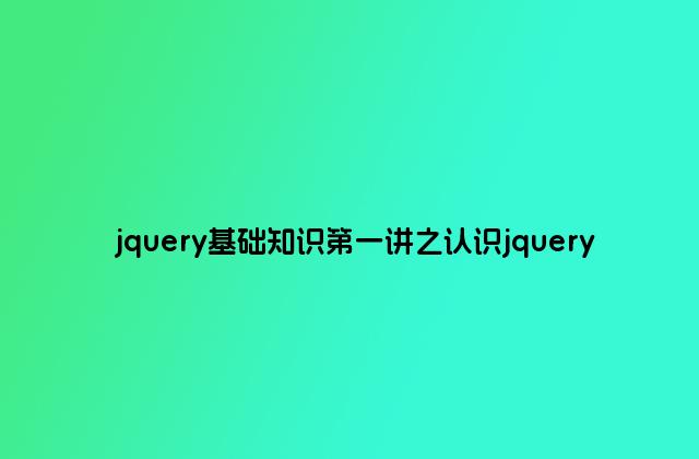 jquery基础知识第一讲之认识jquery