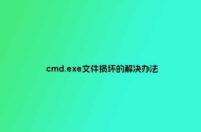 cmd.exe文件损坏的解决办法