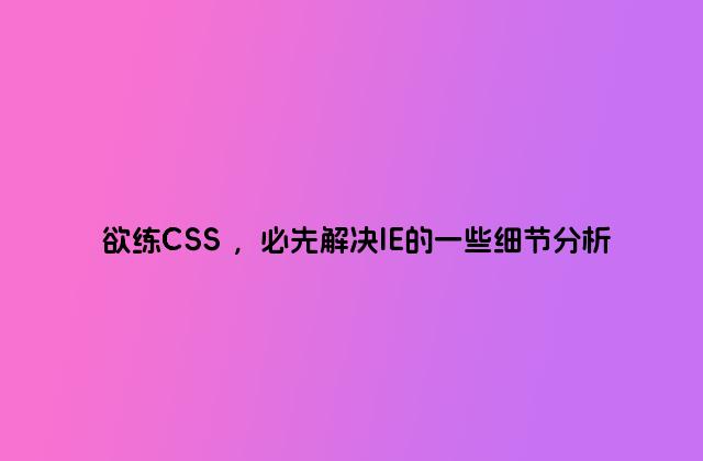 欲练CSS ，必先解决IE的一些细节分析