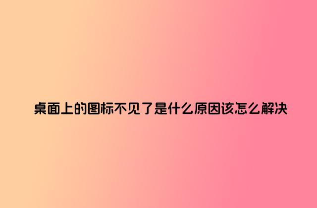 桌面上的图标不见了是什么原因该怎么解决
