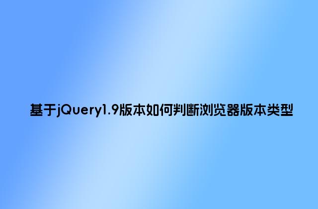 基于jQuery1.9版本如何判断浏览器版本类型