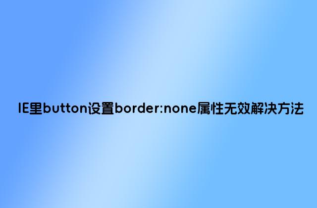 IE里button设置border:none属性无效解决方法