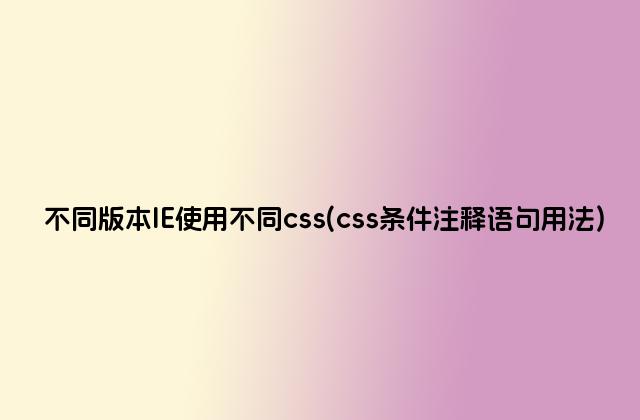 不同版本IE使用不同css(css条件注释语句用法)