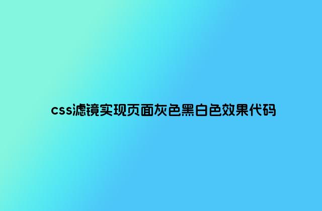 css滤镜实现页面灰色黑白色效果代码