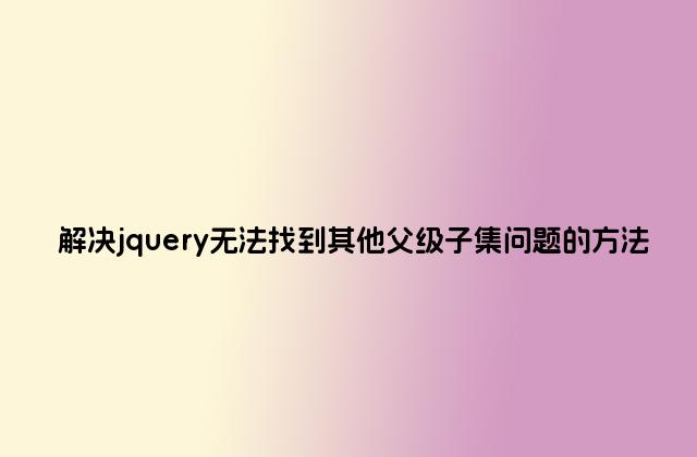 解决jquery无法找到其他父级子集问题的方法