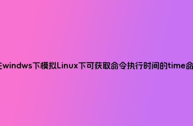 在windws下模拟Linux下可获取命令执行时间的time命令