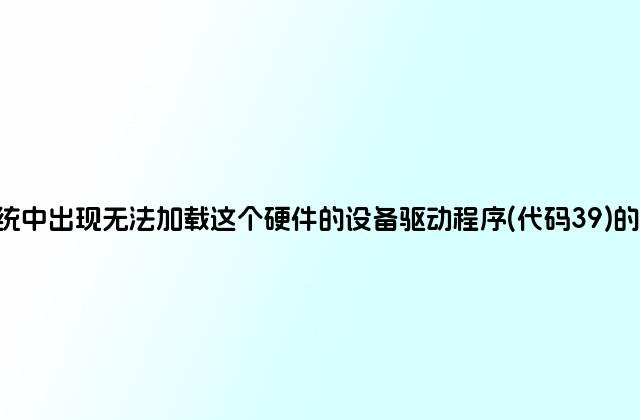 Windows系统中出现无法加载这个硬件的设备驱动程序(代码39)的解决方法介绍