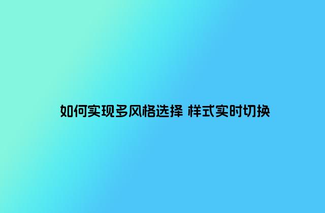如何实现多风格选择 样式实时切换