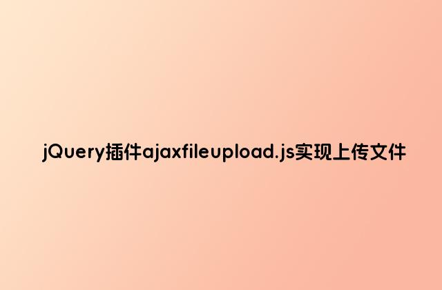 jQuery插件ajaxfileupload.js实现上传文件