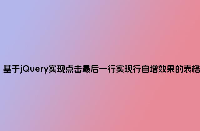 基于jQuery实现点击最后一行实现行自增效果的表格