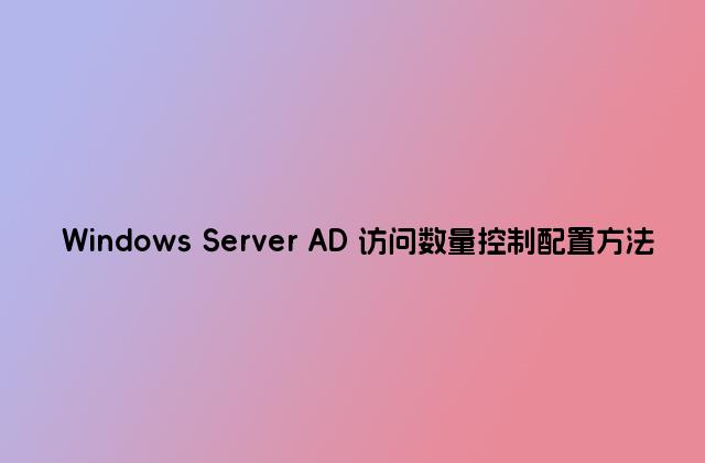 Windows Server AD 访问数量控制配置方法