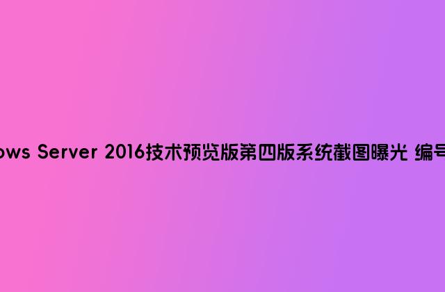 Windows Server 2016技术预览版第四版系统截图曝光 编号10565