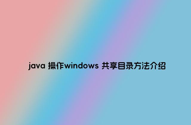 java 操作windows 共享目录方法介绍