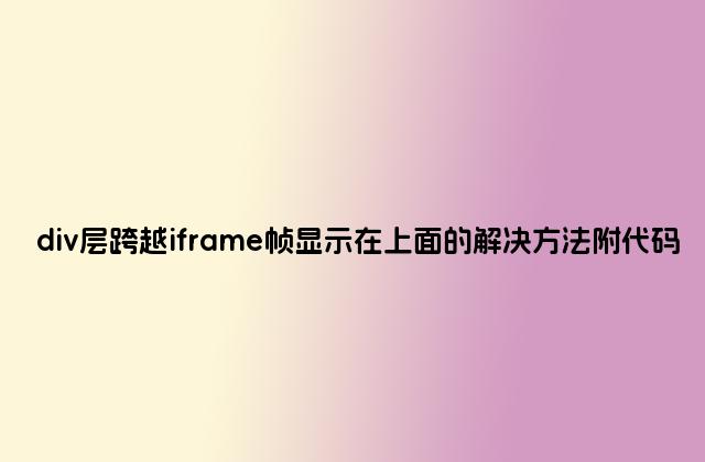 div层跨越iframe帧显示在上面的解决方法附代码