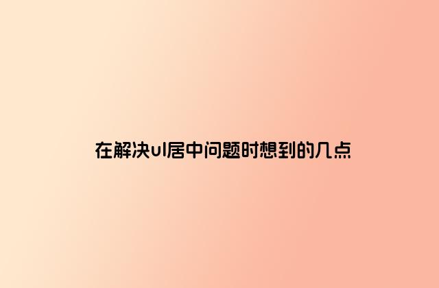 在解决ul居中问题时想到的几点