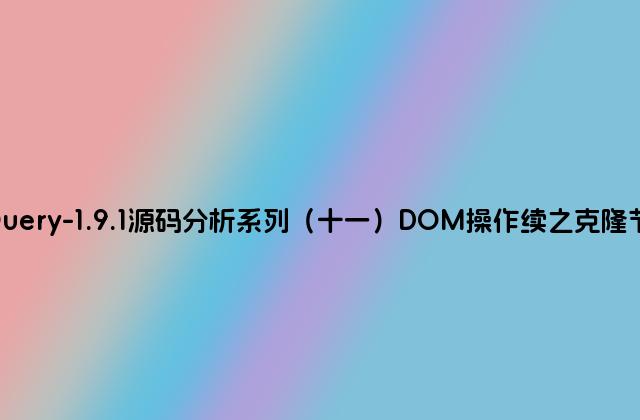 jQuery-1.9.1源码分析系列（十一）DOM操作续之克隆节点