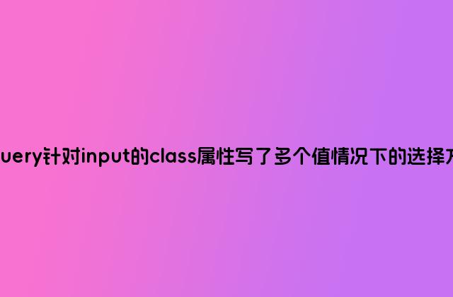 jQuery针对input的class属性写了多个值情况下的选择方法