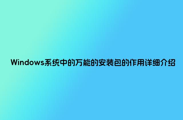 Windows系统中的万能的安装包的作用详细介绍