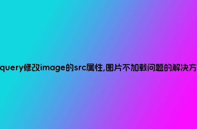 Jquery修改image的src属性,图片不加载问题的解决方法