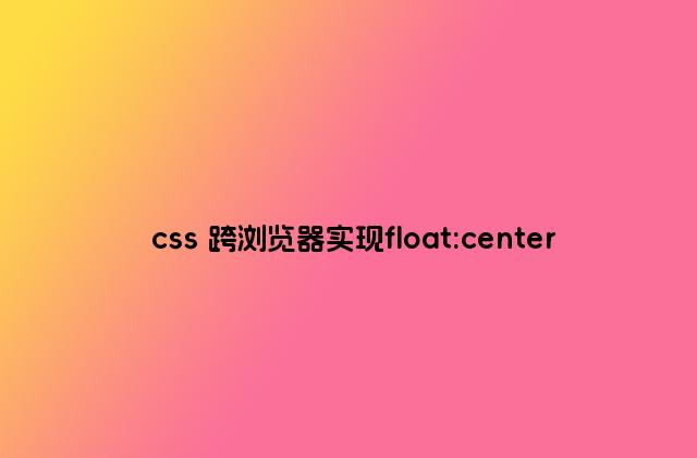 css 跨浏览器实现float:center