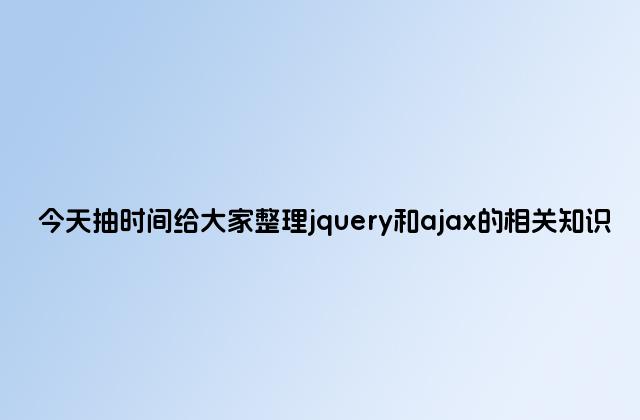 今天抽时间给大家整理jquery和ajax的相关知识