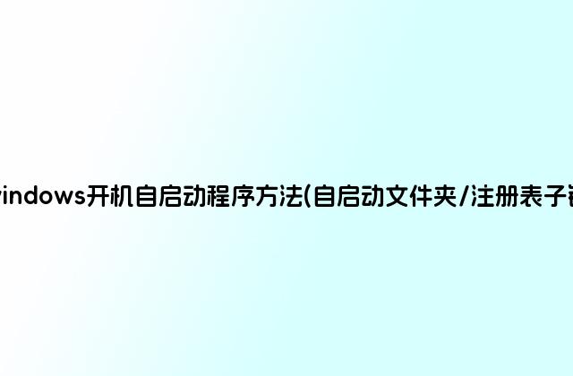 windows开机自启动程序方法(自启动文件夹/注册表子键)