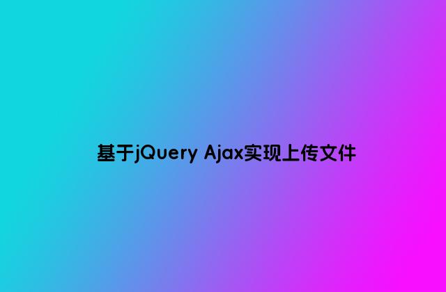 基于jQuery Ajax实现上传文件