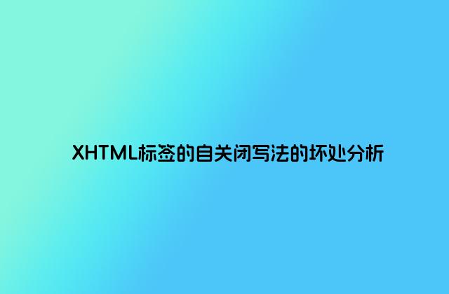 XHTML标签的自关闭写法的坏处分析