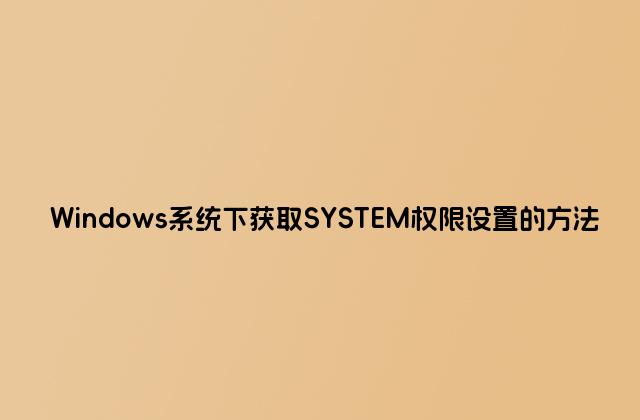 Windows系统下获取SYSTEM权限设置的方法