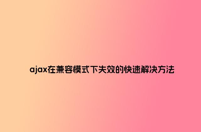 ajax在兼容模式下失效的快速解决方法