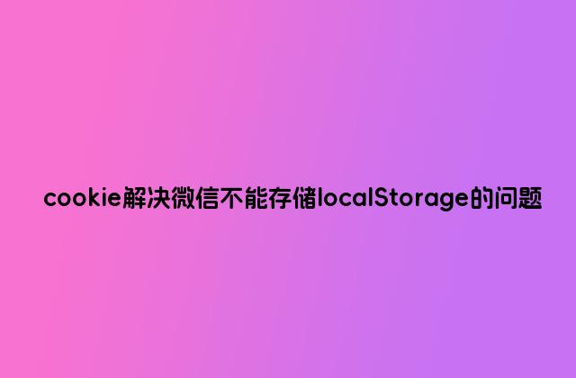 cookie解决微信不能存储localStorage的问题