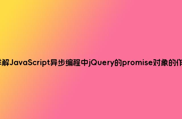 详解JavaScript异步编程中jQuery的promise对象的作用