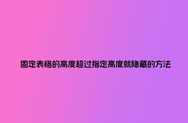 固定表格的高度超过指定高度就隐藏的方法